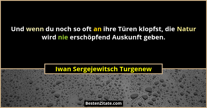 Und wenn du noch so oft an ihre Türen klopfst, die Natur wird nie erschöpfend Auskunft geben.... - Iwan Sergejewitsch Turgenew