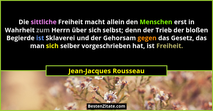 Die sittliche Freiheit macht allein den Menschen erst in Wahrheit zum Herrn über sich selbst; denn der Trieb der bloßen Begier... - Jean-Jacques Rousseau