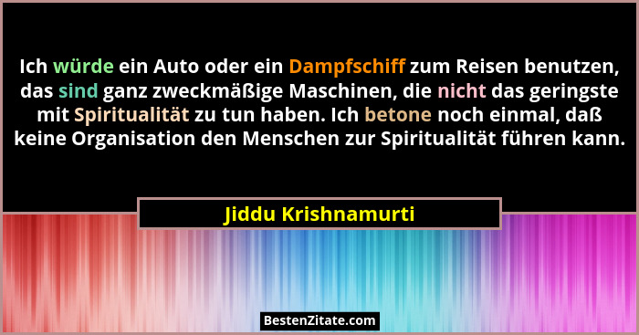 Ich würde ein Auto oder ein Dampfschiff zum Reisen benutzen, das sind ganz zweckmäßige Maschinen, die nicht das geringste mit Spi... - Jiddu Krishnamurti