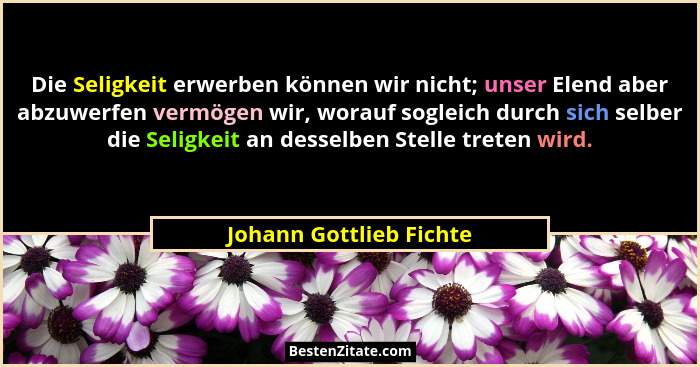 Die Seligkeit erwerben können wir nicht; unser Elend aber abzuwerfen vermögen wir, worauf sogleich durch sich selber die Seli... - Johann Gottlieb Fichte