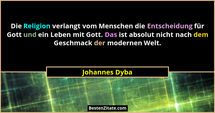 Die Religion verlangt vom Menschen die Entscheidung für Gott und ein Leben mit Gott. Das ist absolut nicht nach dem Geschmack der mode... - Johannes Dyba