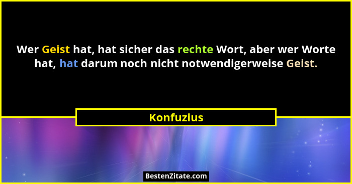 Wer Geist hat, hat sicher das rechte Wort, aber wer Worte hat, hat darum noch nicht notwendigerweise Geist.... - Konfuzius