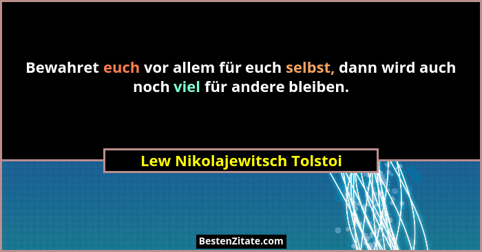 Bewahret euch vor allem für euch selbst, dann wird auch noch viel für andere bleiben.... - Lew Nikolajewitsch Tolstoi