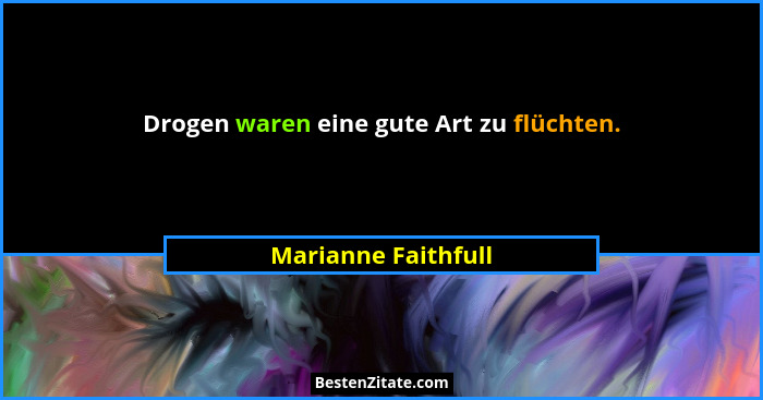 Drogen waren eine gute Art zu flüchten.... - Marianne Faithfull