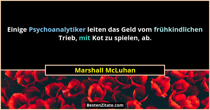 Einige Psychoanalytiker leiten das Geld vom frühkindlichen Trieb, mit Kot zu spielen, ab.... - Marshall McLuhan