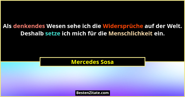 Als denkendes Wesen sehe ich die Widersprüche auf der Welt. Deshalb setze ich mich für die Menschlichkeit ein.... - Mercedes Sosa