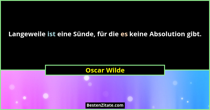Langeweile ist eine Sünde, für die es keine Absolution gibt.... - Oscar Wilde