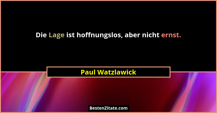 Die Lage ist hoffnungslos, aber nicht ernst.... - Paul Watzlawick