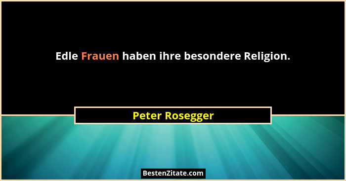 Edle Frauen haben ihre besondere Religion.... - Peter Rosegger