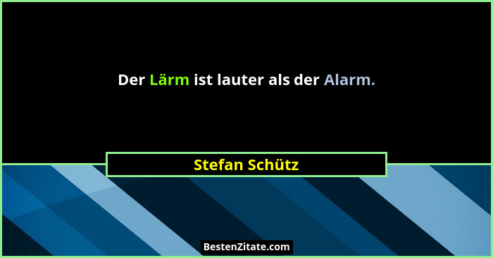 Der Lärm ist lauter als der Alarm.... - Stefan Schütz