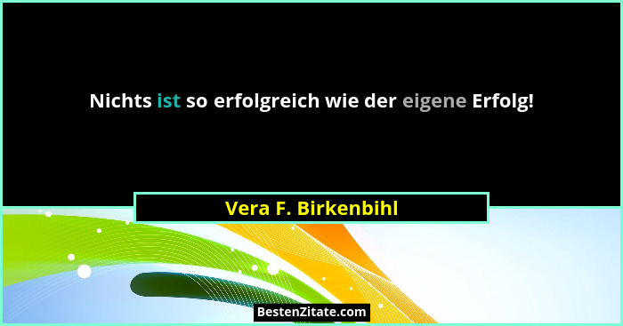 Nichts ist so erfolgreich wie der eigene Erfolg!... - Vera F. Birkenbihl