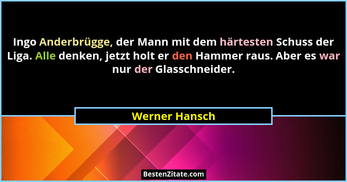 Ingo Anderbrügge, der Mann mit dem härtesten Schuss der Liga. Alle denken, jetzt holt er den Hammer raus. Aber es war nur der Glasschn... - Werner Hansch