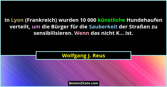 In Lyon (Frankreich) wurden 10 000 künstliche Hundehaufen verteilt, um die Bürger für die Sauberkeit der Straßen zu sensibilisieren... - Wolfgang J. Reus