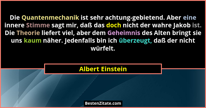 Die Quantenmechanik ist sehr achtung-gebietend. Aber eine innere Stimme sagt mir, daß das doch nicht der wahre Jakob ist. Die Theori... - Albert Einstein