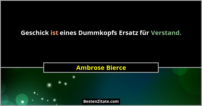 Geschick ist eines Dummkopfs Ersatz für Verstand.... - Ambrose Bierce