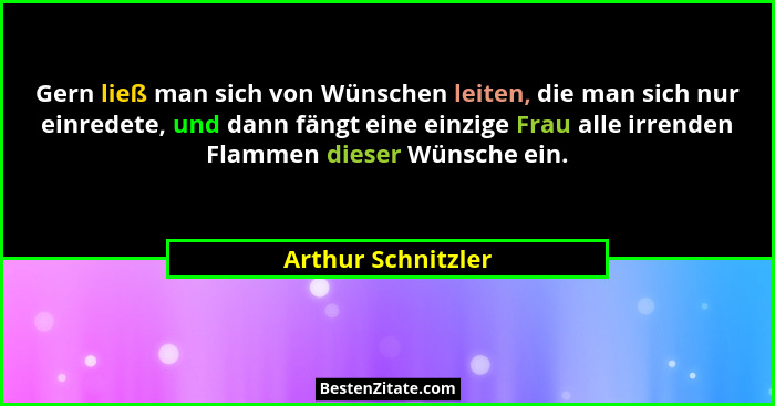 Gern ließ man sich von Wünschen leiten, die man sich nur einredete, und dann fängt eine einzige Frau alle irrenden Flammen dieser... - Arthur Schnitzler