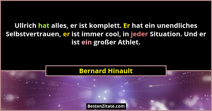 Ullrich hat alles, er ist komplett. Er hat ein unendliches Selbstvertrauen, er ist immer cool, in jeder Situation. Und er ist ein gr... - Bernard Hinault