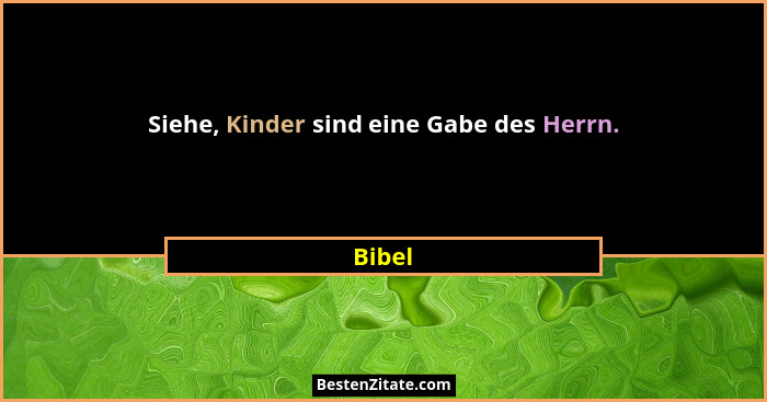 Siehe, Kinder sind eine Gabe des Herrn.... - Bibel
