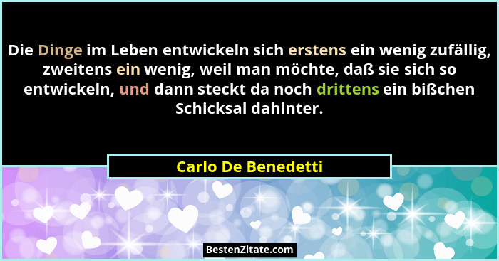 Die Dinge im Leben entwickeln sich erstens ein wenig zufällig, zweitens ein wenig, weil man möchte, daß sie sich so entwickeln, u... - Carlo De Benedetti