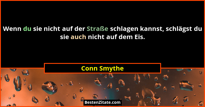 Wenn du sie nicht auf der Straße schlagen kannst, schlägst du sie auch nicht auf dem Eis.... - Conn Smythe