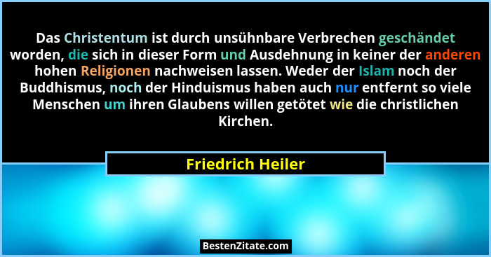 Das Christentum ist durch unsühnbare Verbrechen geschändet worden, die sich in dieser Form und Ausdehnung in keiner der anderen hoh... - Friedrich Heiler