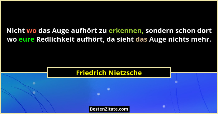 Nicht wo das Auge aufhört zu erkennen, sondern schon dort wo eure Redlichkeit aufhört, da sieht das Auge nichts mehr.... - Friedrich Nietzsche