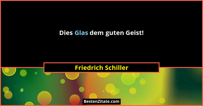 Dies Glas dem guten Geist!... - Friedrich Schiller