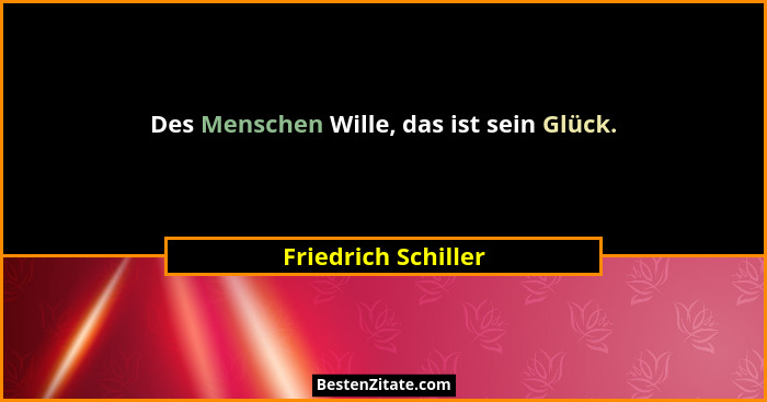Des Menschen Wille, das ist sein Glück.... - Friedrich Schiller