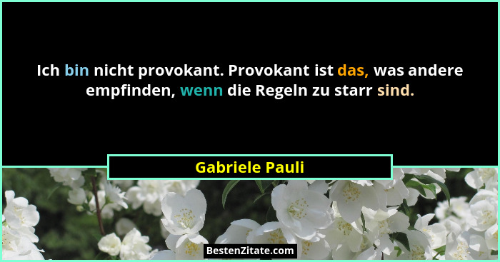 Ich bin nicht provokant. Provokant ist das, was andere empfinden, wenn die Regeln zu starr sind.... - Gabriele Pauli