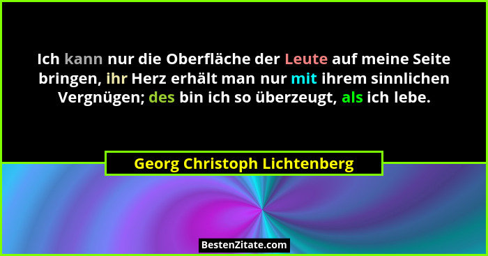 Ich kann nur die Oberfläche der Leute auf meine Seite bringen, ihr Herz erhält man nur mit ihrem sinnlichen Vergnügen; d... - Georg Christoph Lichtenberg