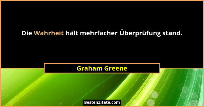 Die Wahrheit hält mehrfacher Überprüfung stand.... - Graham Greene