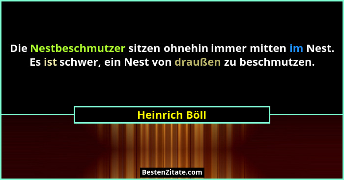Die Nestbeschmutzer sitzen ohnehin immer mitten im Nest. Es ist schwer, ein Nest von draußen zu beschmutzen.... - Heinrich Böll