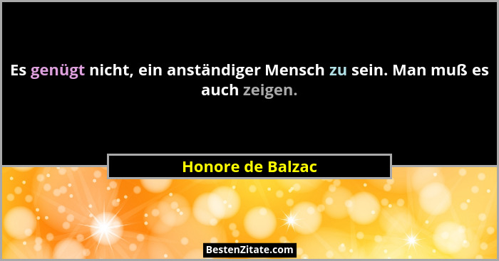 Es genügt nicht, ein anständiger Mensch zu sein. Man muß es auch zeigen.... - Honore de Balzac