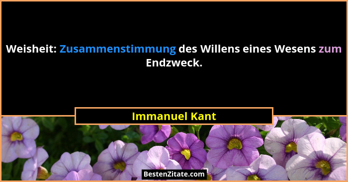 Weisheit: Zusammenstimmung des Willens eines Wesens zum Endzweck.... - Immanuel Kant