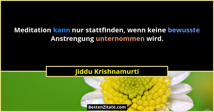 Meditation kann nur stattfinden, wenn keine bewusste Anstrengung unternommen wird.... - Jiddu Krishnamurti