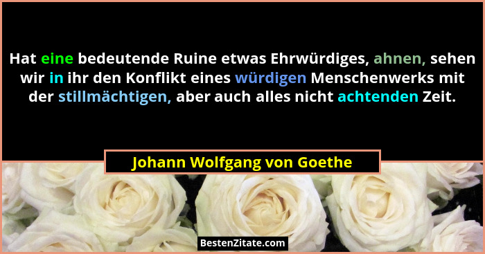 Hat eine bedeutende Ruine etwas Ehrwürdiges, ahnen, sehen wir in ihr den Konflikt eines würdigen Menschenwerks mit der st... - Johann Wolfgang von Goethe