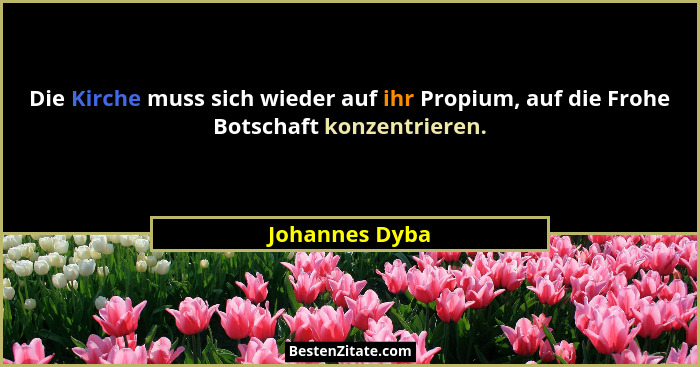 Die Kirche muss sich wieder auf ihr Propium, auf die Frohe Botschaft konzentrieren.... - Johannes Dyba
