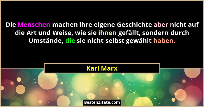 Die Menschen machen ihre eigene Geschichte aber nicht auf die Art und Weise, wie sie ihnen gefällt, sondern durch Umstände, die sie nicht... - Karl Marx