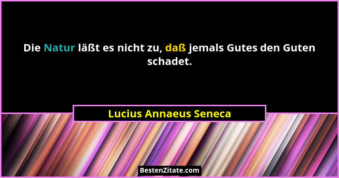 Die Natur läßt es nicht zu, daß jemals Gutes den Guten schadet.... - Lucius Annaeus Seneca