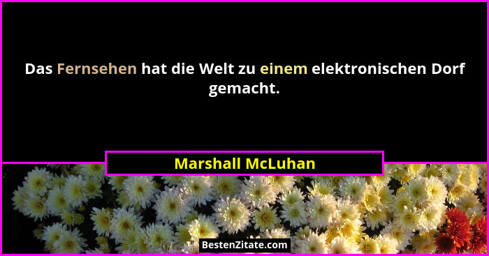 Das Fernsehen hat die Welt zu einem elektronischen Dorf gemacht.... - Marshall McLuhan