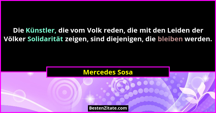 Die Künstler, die vom Volk reden, die mit den Leiden der Völker Solidarität zeigen, sind diejenigen, die bleiben werden.... - Mercedes Sosa