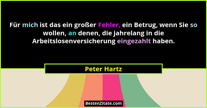 Für mich ist das ein großer Fehler, ein Betrug, wenn Sie so wollen, an denen, die jahrelang in die Arbeitslosenversicherung eingezahlt h... - Peter Hartz