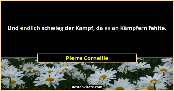 Und endlich schwieg der Kampf, da es an Kämpfern fehlte.... - Pierre Corneille