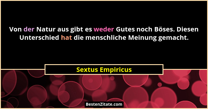 Von der Natur aus gibt es weder Gutes noch Böses. Diesen Unterschied hat die menschliche Meinung gemacht.... - Sextus Empiricus