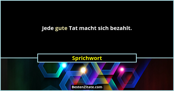 Jede gute Tat macht sich bezahlt.... - Sprichwort