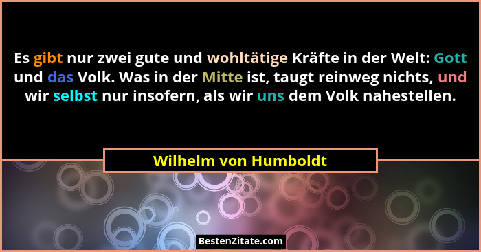 Es gibt nur zwei gute und wohltätige Kräfte in der Welt: Gott und das Volk. Was in der Mitte ist, taugt reinweg nichts, und wir... - Wilhelm von Humboldt
