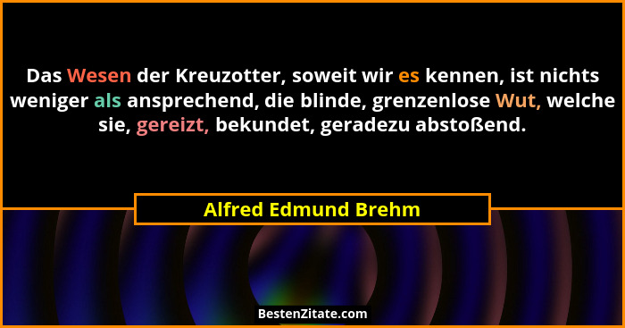 Das Wesen der Kreuzotter, soweit wir es kennen, ist nichts weniger als ansprechend, die blinde, grenzenlose Wut, welche sie, ger... - Alfred Edmund Brehm