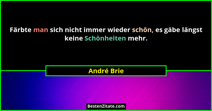 Färbte man sich nicht immer wieder schön, es gäbe längst keine Schönheiten mehr.... - André Brie
