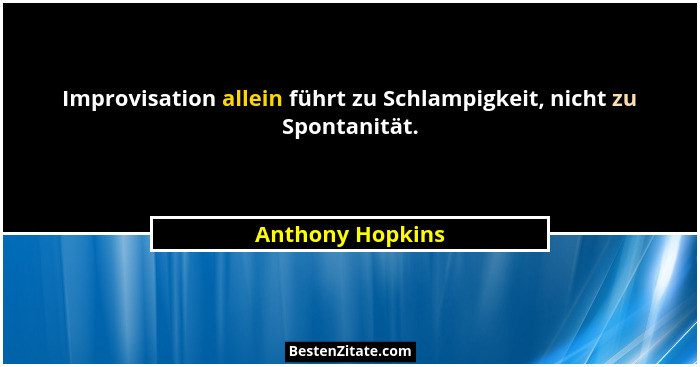 Improvisation allein führt zu Schlampigkeit, nicht zu Spontanität.... - Anthony Hopkins