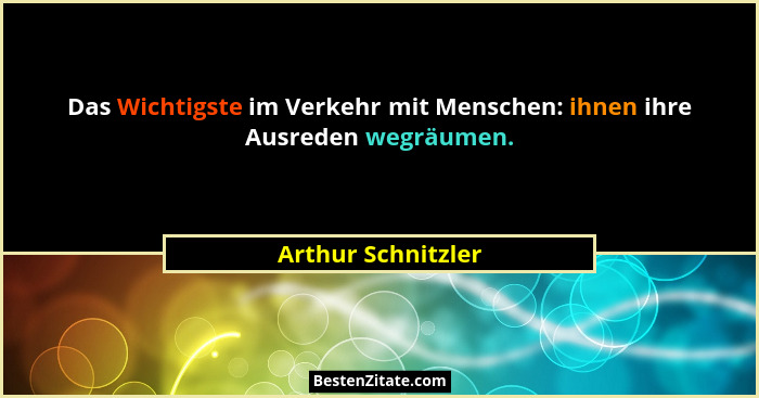 Das Wichtigste im Verkehr mit Menschen: ihnen ihre Ausreden wegräumen.... - Arthur Schnitzler